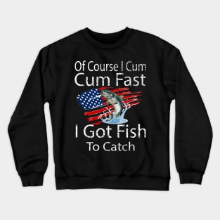 Fisherman's Humor, Of Course I Come Fast I've Got Fish to Catch - Funny Fishing Gift Crewneck Sweatshirt
